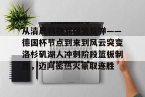 星空体育官网-从清晨利物浦强势反弹——德国杯节点到来到风云突变洛杉矶湖人冲刺阶段篮板制胜，迈阿密热火豪取连胜的简单介绍